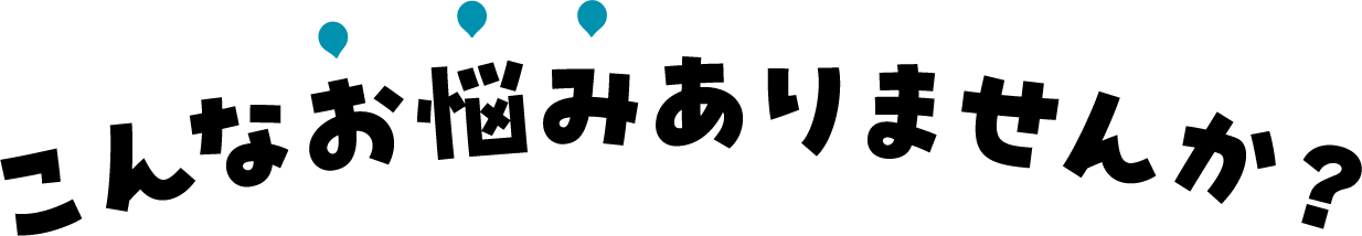こんなお悩みありませんか？