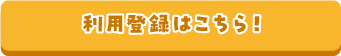 利用登録はこちら！