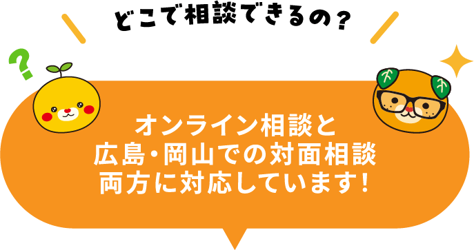どこで相談できるの？オンライン相談と広島・岡山での対面相談両方に対応してます！